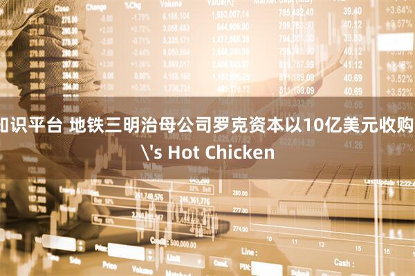 配资知识平台 地铁三明治母公司罗克资本以10亿美元收购Dave's Hot Chicken