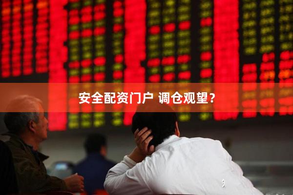 安全配资门户 调仓观望？