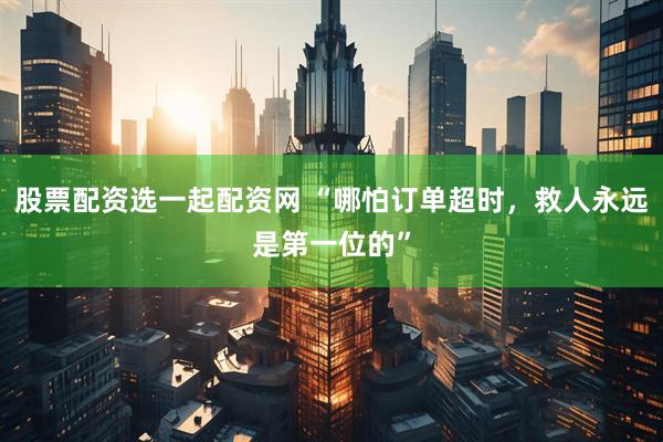 股票配资选一起配资网 “哪怕订单超时，救人永远是第一位的”